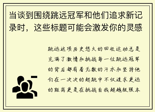 当谈到围绕跳远冠军和他们追求新记录时，这些标题可能会激发你的灵感