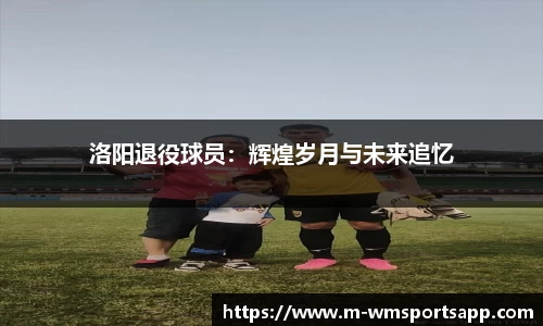 洛阳退役球员：辉煌岁月与未来追忆