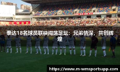 泰达18名球员联袂闯荡足坛：兄弟情深，共创辉煌