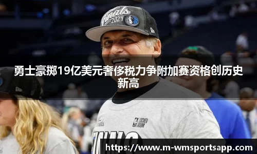 勇士豪掷19亿美元奢侈税力争附加赛资格创历史新高